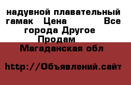 Tamac надувной плавательный гамак › Цена ­ 2 500 - Все города Другое » Продам   . Магаданская обл.